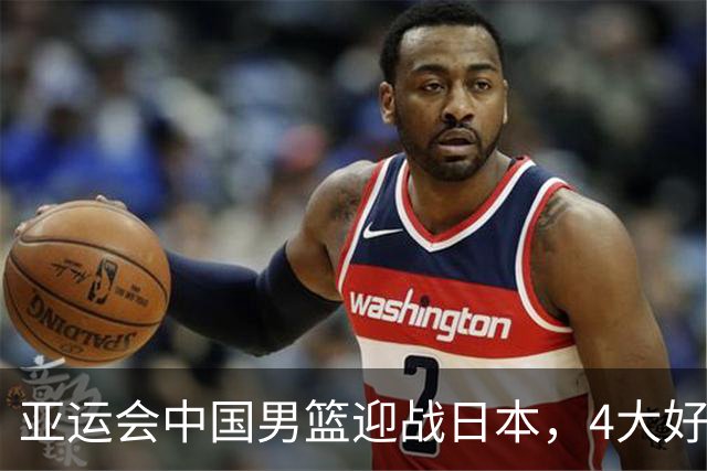 亚运会中国男篮迎战日本，4大好消息2个坏消息，男篮赢球机会来了